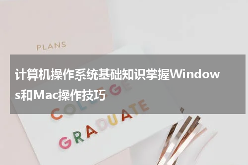计算机操作系统基础知识掌握Windows和Mac操作技巧