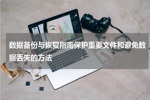 数据备份与恢复指南保护重要文件和避免数据丢失的方法