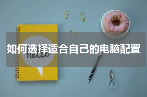 如何选择适合自己的电脑配置