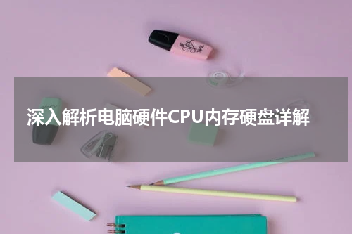深入解析电脑硬件CPU内存硬盘详解