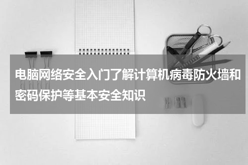 电脑网络安全入门了解计算机病毒防火墙和密码保护等基本安全知识