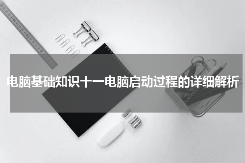 电脑基础知识十一电脑启动过程的详细解析