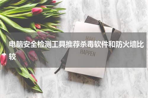 电脑安全检测工具推荐杀毒软件和防火墙比较