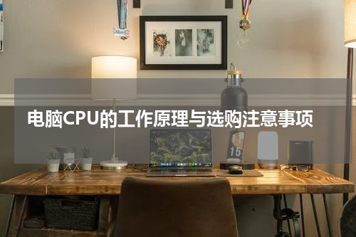 电脑CPU的工作原理与选购注意事项