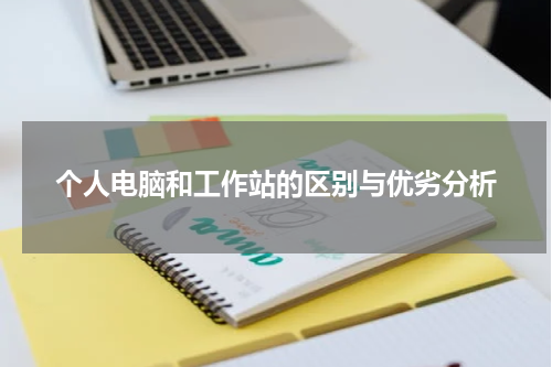 个人电脑和工作站的区别与优劣分析