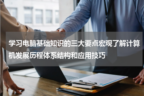 学习电脑基础知识的三大要点宏观了解计算机发展历程体系结构和应用技巧