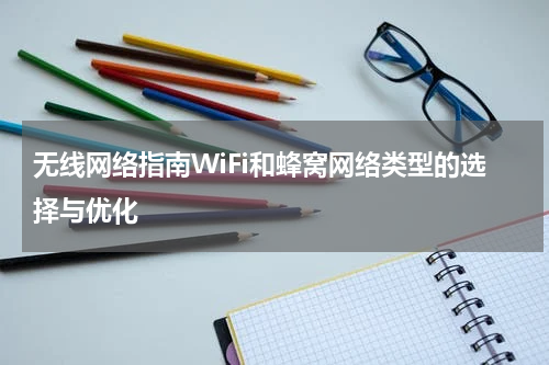 无线网络指南WiFi和蜂窝网络类型的选择与优化