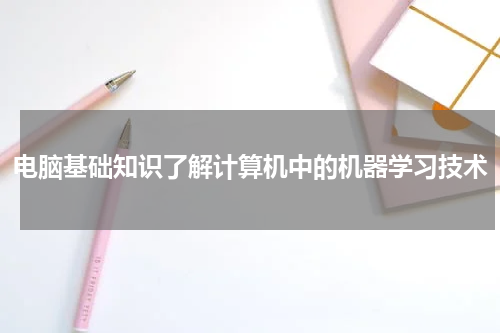 电脑基础知识了解计算机中的机器学习技术