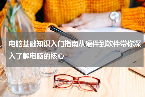 电脑基础知识入门指南从硬件到软件带你深入了解电脑的核心