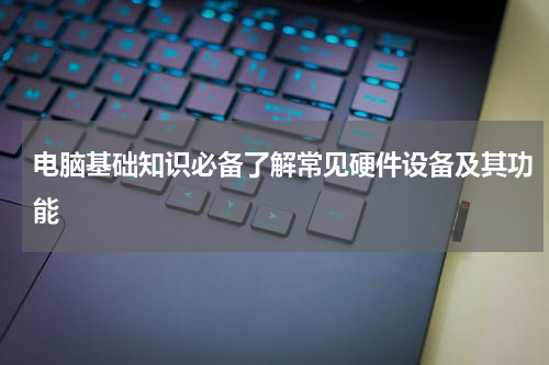 电脑基础知识必备了解常见硬件设备及其功能