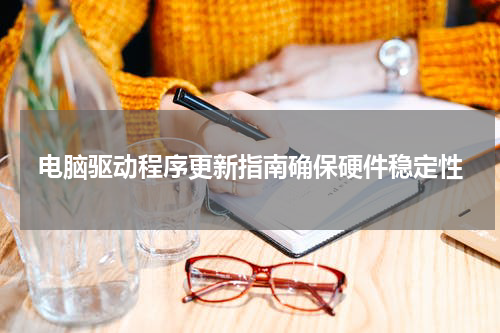 电脑驱动程序更新指南确保硬件稳定性