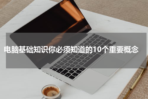 电脑基础知识你必须知道的10个重要概念
