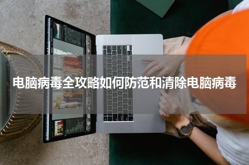电脑病毒全攻略如何防范和清除电脑病毒