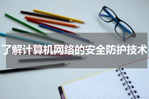 了解计算机网络的安全防护技术