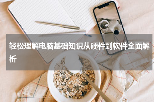 轻松理解电脑基础知识从硬件到软件全面解析