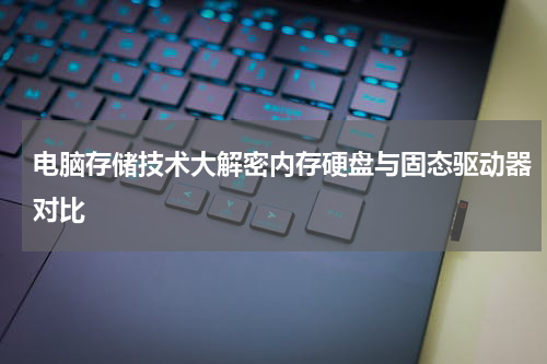 电脑存储技术大解密内存硬盘与固态驱动器对比