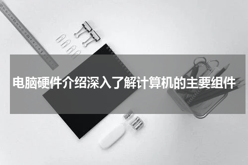 电脑硬件介绍深入了解计算机的主要组件