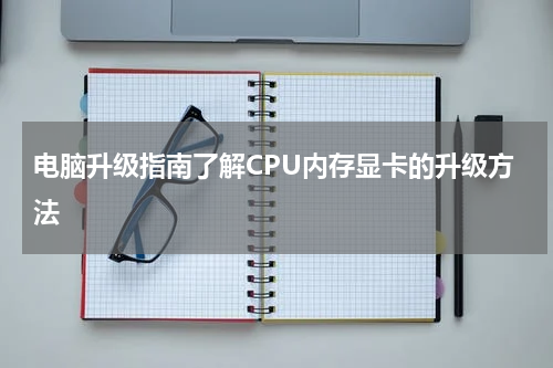 电脑升级指南了解CPU内存显卡的升级方法