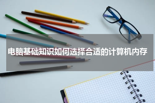 电脑基础知识如何选择合适的计算机内存