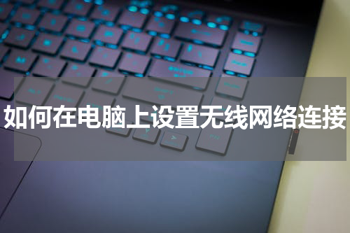 如何在电脑上设置无线网络连接