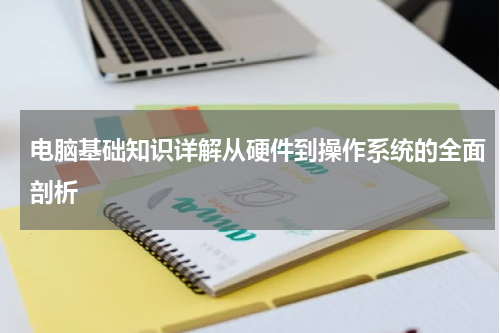 电脑基础知识详解从硬件到操作系统的全面剖析