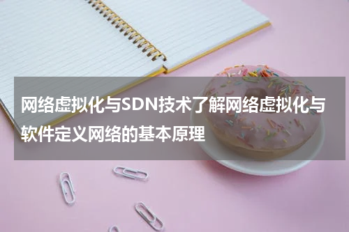网络虚拟化与SDN技术了解网络虚拟化与软件定义网络的基本原理