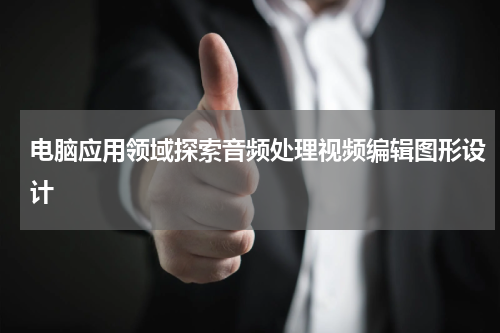 电脑应用领域探索音频处理视频编辑图形设计
