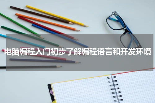 电脑编程入门初步了解编程语言和开发环境