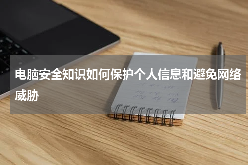 电脑安全知识如何保护个人信息和避免网络威胁