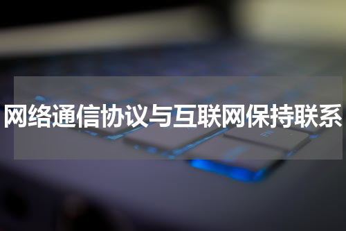 网络通信协议与互联网保持联系