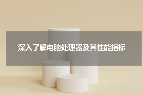 深入了解电脑处理器及其性能指标