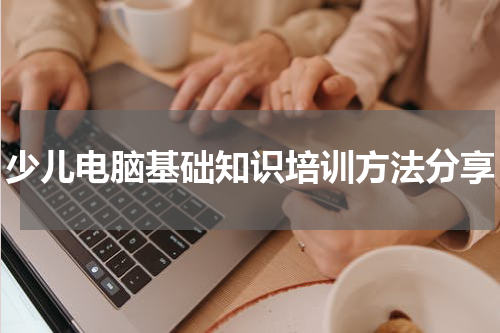 少儿电脑基础知识培训方法分享