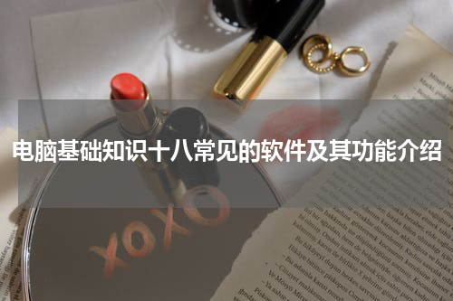 电脑基础知识十八常见的软件及其功能介绍
