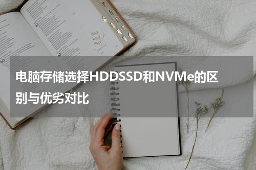 电脑存储选择HDDSSD和NVMe的区别与优劣对比