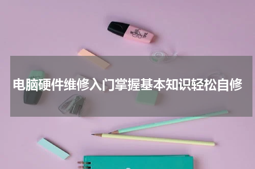 电脑硬件维修入门掌握基本知识轻松自修