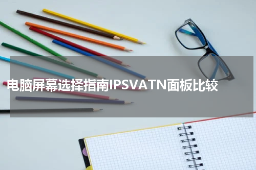 电脑屏幕选择指南IPSVATN面板比较