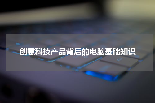 创意科技产品背后的电脑基础知识