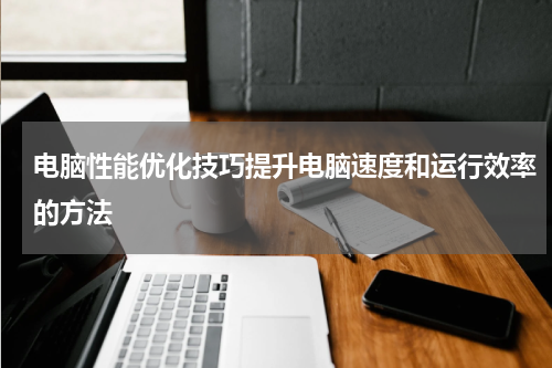 电脑性能优化技巧提升电脑速度和运行效率的方法