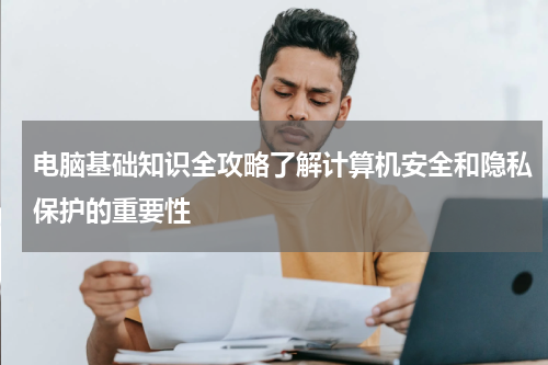 电脑基础知识全攻略了解计算机安全和隐私保护的重要性