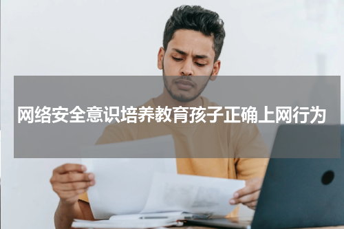 网络安全意识培养教育孩子正确上网行为