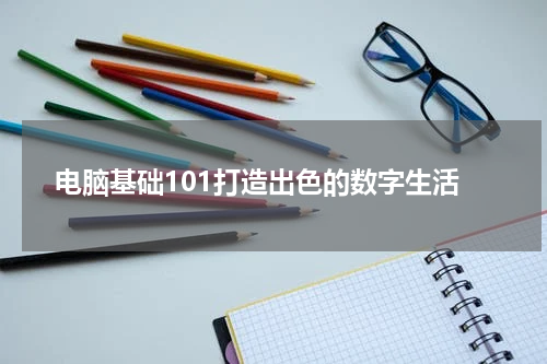 电脑基础101打造出色的数字生活