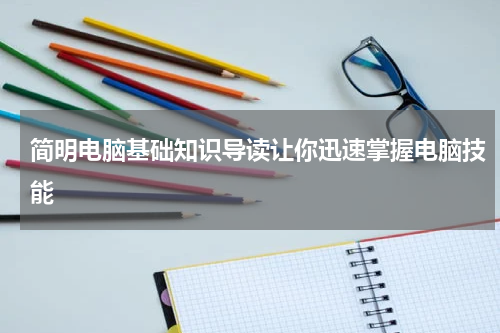 简明电脑基础知识导读让你迅速掌握电脑技能