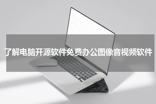 了解电脑开源软件免费办公图像音视频软件