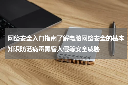 网络安全入门指南了解电脑网络安全的基本知识防范病毒黑客入侵等安全威胁