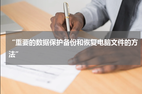 “重要的数据保护备份和恢复电脑文件的方法”