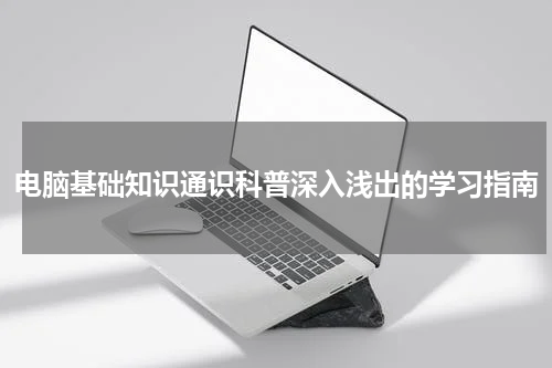 电脑基础知识通识科普深入浅出的学习指南