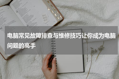 电脑常见故障排查与维修技巧让你成为电脑问题的高手