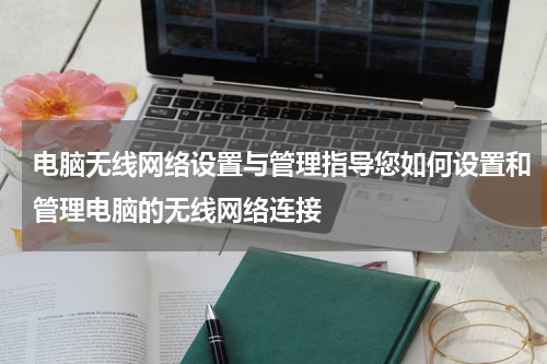 电脑无线网络设置与管理指导您如何设置和管理电脑的无线网络连接