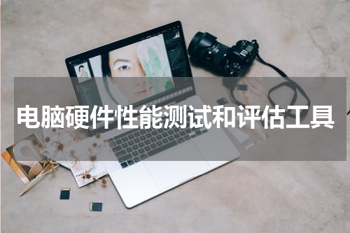 电脑硬件性能测试和评估工具