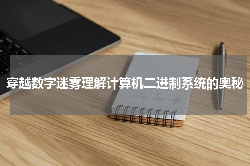 穿越数字迷雾理解计算机二进制系统的奥秘